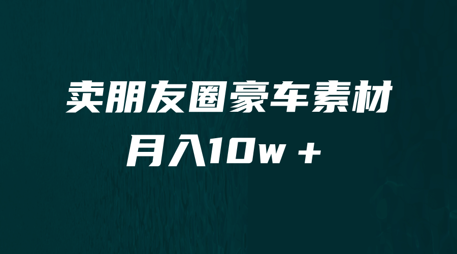 卖朋友圈素材，月入10w＋，小众暴利的赛道，谁做谁赚钱（教程+素材）-诸葛网创