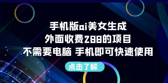 手机版ai美女生成-外面收费288的项目，不需要电脑，手机即可快速使用-诸葛网创