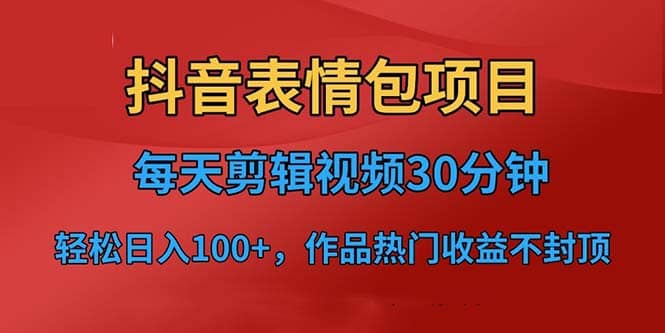 抖音表情包项目，每天剪辑表情包上传短视频平台，日入3位数+已实操跑通-诸葛网创