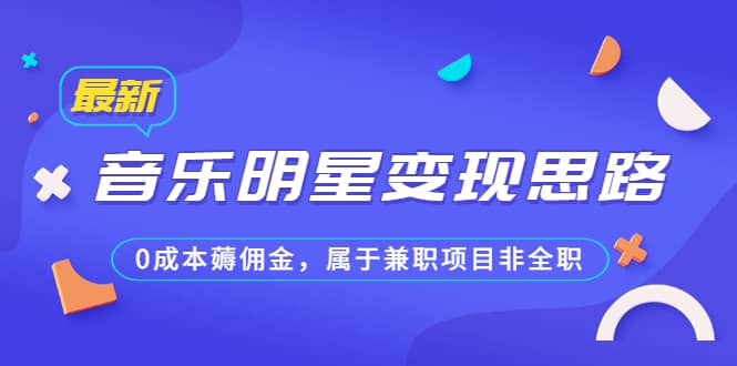 某公众号付费文章《音乐明星变现思路，0成本薅佣金，属于兼职项目非全职》-诸葛网创