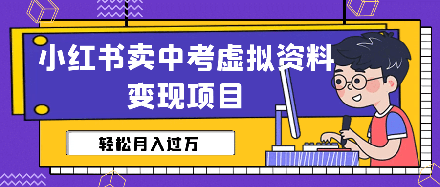 小红书卖中考虚拟资料变现分享课：轻松月入过万（视频+配套资料）-诸葛网创