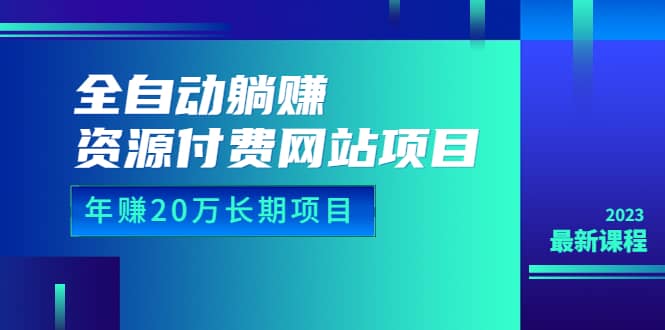 全自动躺赚资源付费网站项目：年赚20万长期项目（详细教程+源码）23年更新-诸葛网创