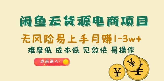 闲鱼无货源电商项目：无风险易上手月赚10000+难度低 成本低 见效快 易操作-诸葛网创