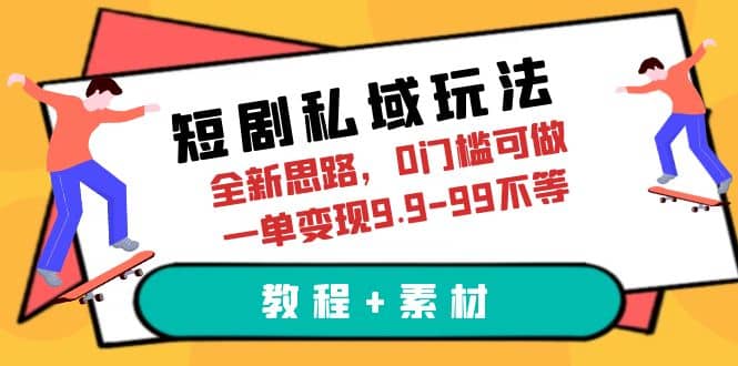 短剧私域玩法，全新思路，0门槛可做，一单变现9.9-99不等（教程+素材）-诸葛网创