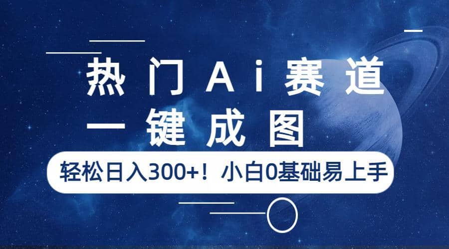 热门Ai赛道，一键成图，轻松日入300+！小白0基础易上手-诸葛网创