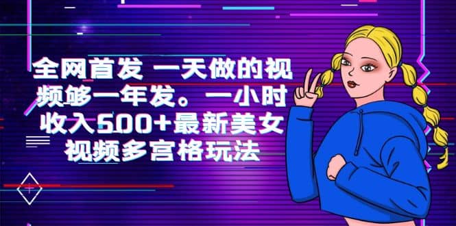 全网首发 一天做的视频够一年发。一小时收入500+最新美女视频多宫格玩法-诸葛网创