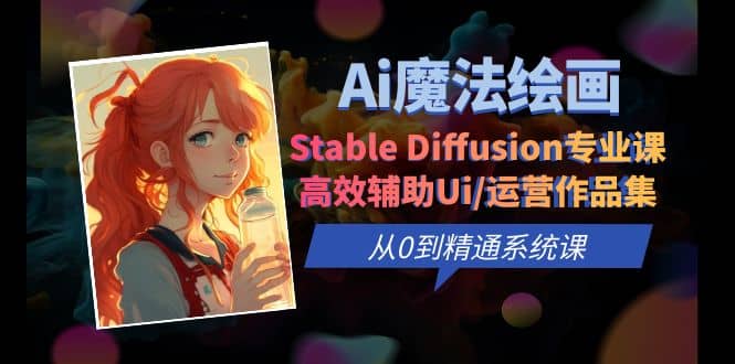 Ai魔法绘画 Stable Diffusion专业课 高效辅助Ui/运营作品集 0到精通系统课-诸葛网创