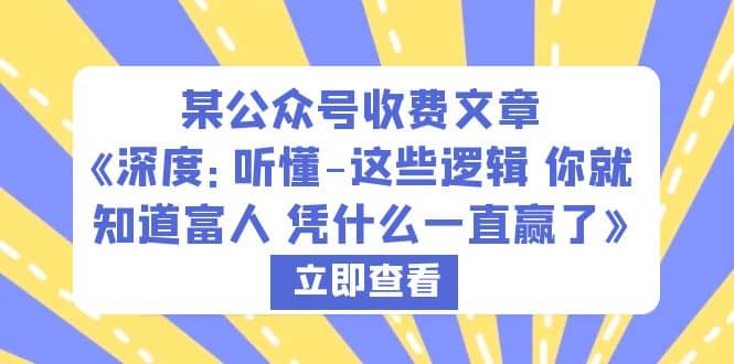 某公众号收费文章《深度：听懂-这些逻辑 你就知道富人 凭什么一直赢了》-诸葛网创