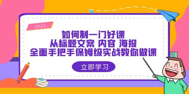 如何制一门·好课：从标题文案 内容 海报，全面手把手保姆级实战教你做课-诸葛网创