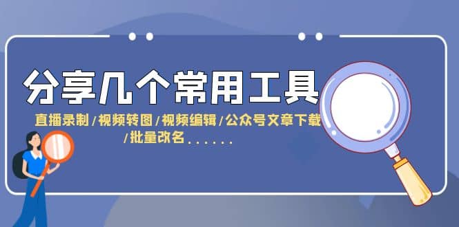 分享几个常用工具 直播录制/视频转图/视频编辑/公众号文章下载/改名……-诸葛网创