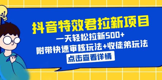 抖音特效君拉新项目 一天轻松拉新500+ 附带快速审核玩法+收徒弟玩法-诸葛网创