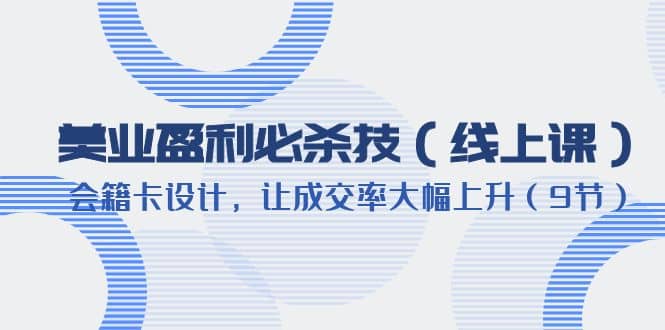 美业盈利·必杀技（线上课）-会籍卡设计，让成交率大幅上升（9节）-诸葛网创