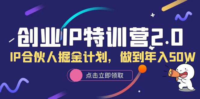 创业IP特训营2.0，IP合伙人掘金计划，做到年入50W-诸葛网创