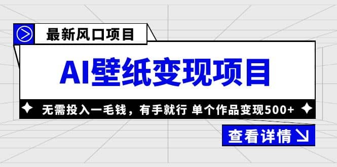 最新风口AI壁纸变现项目，无需投入一毛钱，有手就行，单个作品变现500+-诸葛网创