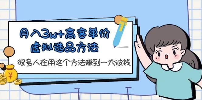 月入3w+高客单价虚拟选品方法，很多人在用这个方法赚到一大波钱！-诸葛网创