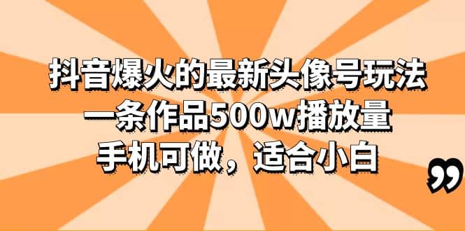 抖音爆火的最新头像号玩法，一条作品500w播放量，手机可做，适合小白-诸葛网创