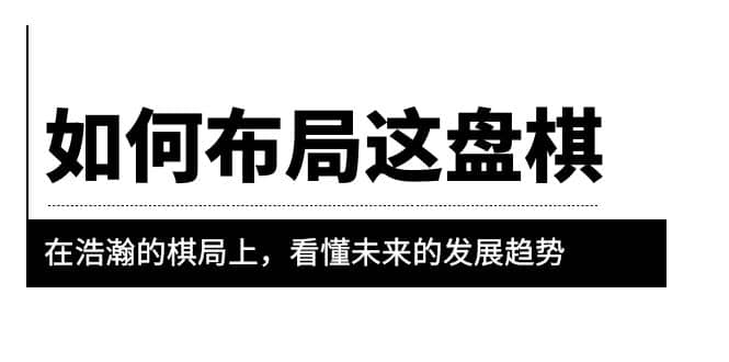 某公众号付费文章《如何布局这盘棋》在浩瀚的棋局上，看懂未来的发展趋势-诸葛网创