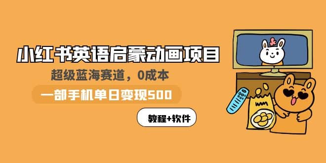 小红书英语启蒙动画项目：蓝海赛道 0成本，一部手机日入500+（教程+资源）-诸葛网创