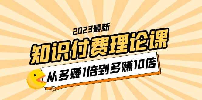 2023知识付费理论课，从多赚1倍到多赚10倍（10节视频课）-诸葛网创