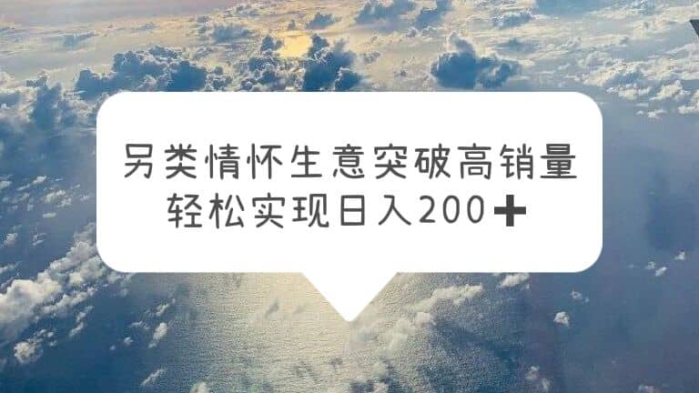 另类情怀信息差生意，突破高销量，轻松实现日入200+-诸葛网创