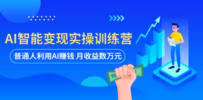 AI智能变现实操训练营：普通人利用AI赚钱 月收益数万元（全套课程+文档）-诸葛网创