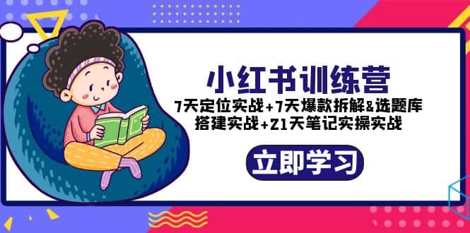 小红书训练营：7天定位实战+7天爆款拆解+选题库搭建实战+21天笔记实操实战-诸葛网创