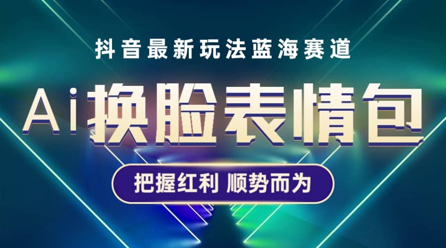 抖音AI换脸表情包小程序变现最新玩法，单条视频变现1万+普通人也能轻松玩转-诸葛网创