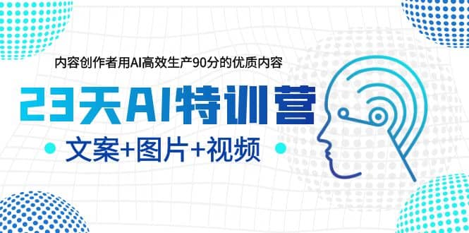 23天AI特训营，内容创作者用AI高效生产90分的优质内容，文案+图片+视频-诸葛网创