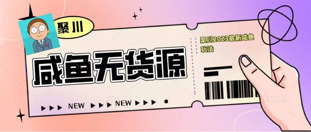 聚川2023闲鱼无货源最新经典玩法：基础认知+爆款闲鱼选品+快速找到货源-诸葛网创