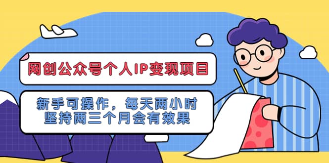 网创公众号个人IP变现项目：新手可操作，每天两小时，坚持两三个月会有效果-诸葛网创