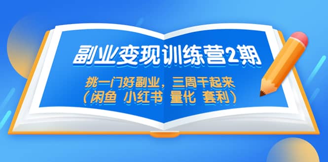 副业变现训练营2期，挑一门好副业，三周干起来（闲鱼 小红书 量化 套利）-诸葛网创