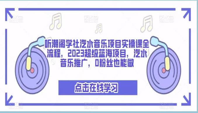 听潮阁学社汽水音乐项目实操课全流程，2023超级蓝海项目，汽水音乐推广，0粉丝也能做-诸葛网创