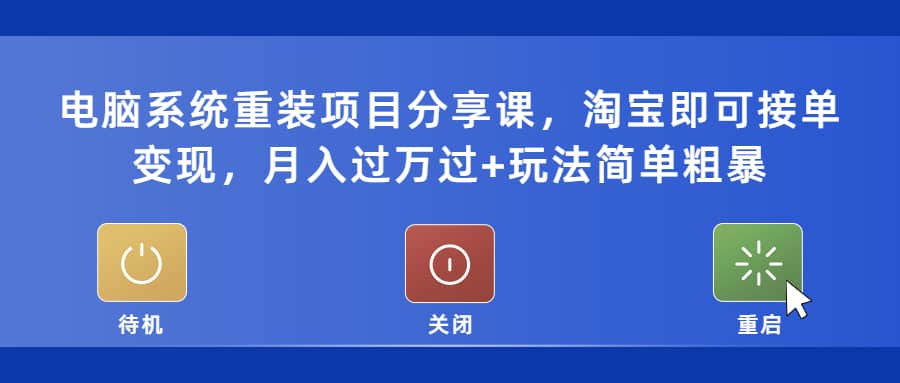 电脑系统重装项目分享课，淘宝即可接单变现-诸葛网创