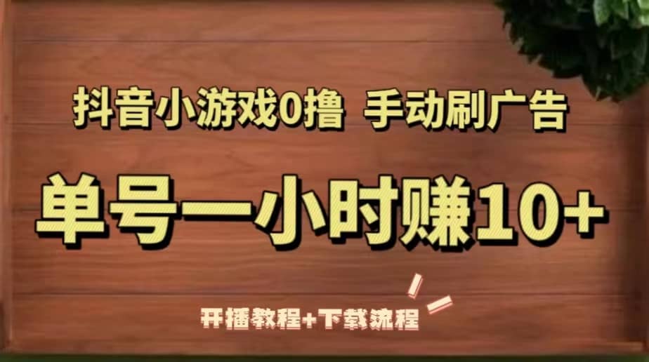 抖音小游戏0撸手动刷广告（开播教程+下载流程）-诸葛网创