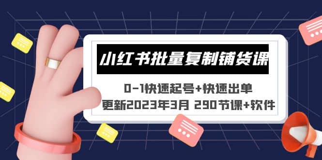 小红书批量复制铺货课 0-1快速起号+快速出单 (更新2023年3月 290节课+软件)-诸葛网创