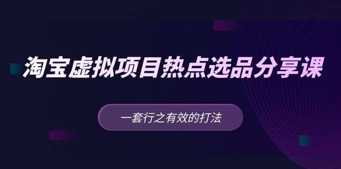 淘宝虚拟项目热点选品分享课：一套行之有效的打法-诸葛网创