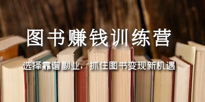 图书赚钱训练营：选择靠谱副业，抓住图书变现新机遇-诸葛网创