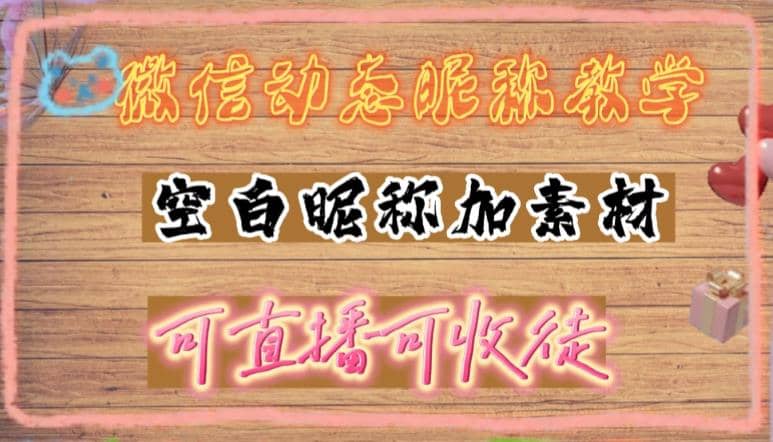 微信动态昵称设置方法，可抖音直播引流，日赚上百【详细视频教程+素材】-诸葛网创