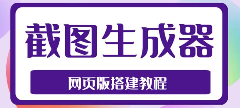 2023最新在线截图生成器源码+搭建视频教程，支持电脑和手机端在线制作生成-诸葛网创