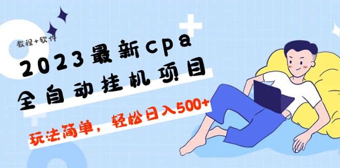 2023最新cpa全自动挂机项目，玩法简单，轻松日入500+【教程+软件】-诸葛网创