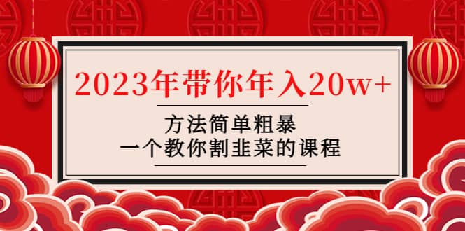 韭菜-联盟· 2023年带你年入20w+方法简单粗暴，一个教你割韭菜的课程-诸葛网创