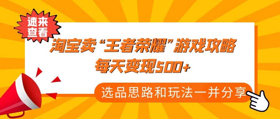 某付款文章《淘宝卖“王者荣耀”游戏攻略，每天变现500+，选品思路+玩法》-诸葛网创