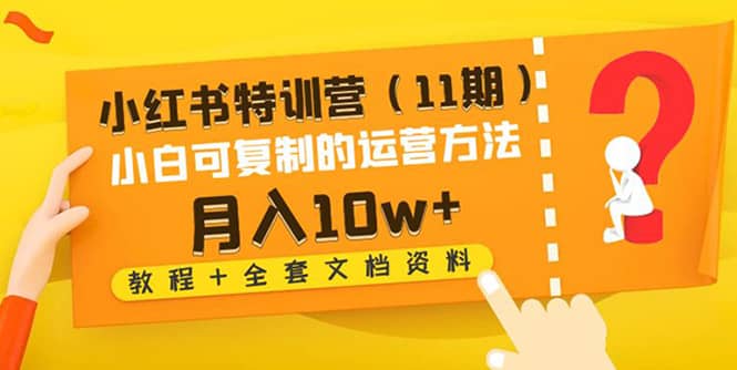 小红书特训营（11期）小白可复制的运营方法（教程+全套文档资料)-诸葛网创