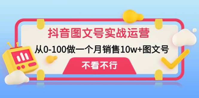 抖音图文号实战运营教程：从0-100做一个月销售10w+图文号-诸葛网创