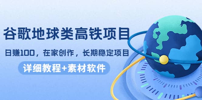 谷歌地球类高铁项目，在家创作，长期稳定项目（教程+素材软件）-诸葛网创