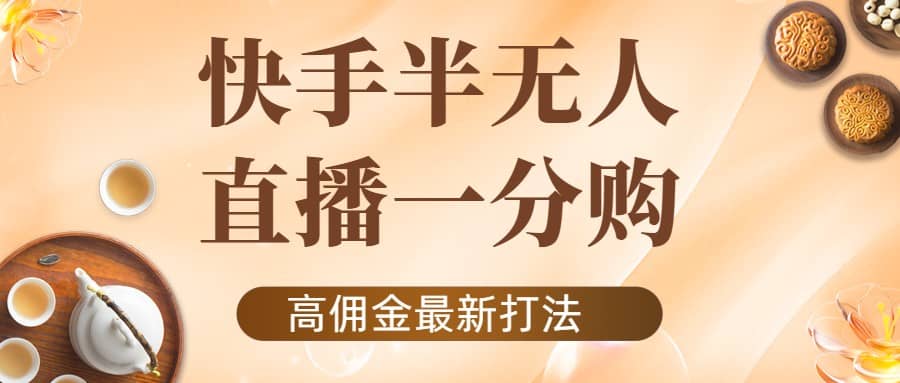 外面收费1980的快手半无人一分购项目，不露脸的最新电商打法-诸葛网创