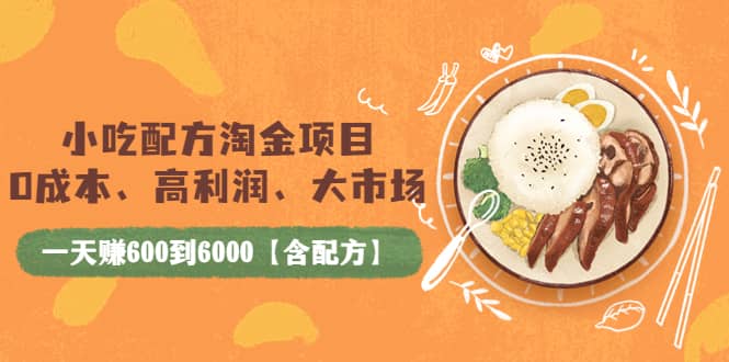 小吃配方淘金项目：0成本、高利润、大市场，一天赚600到6000【含配方】-诸葛网创