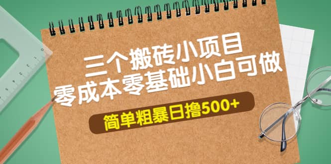 三个搬砖小项目，零成本零基础小白简单粗暴轻松日撸500+-诸葛网创