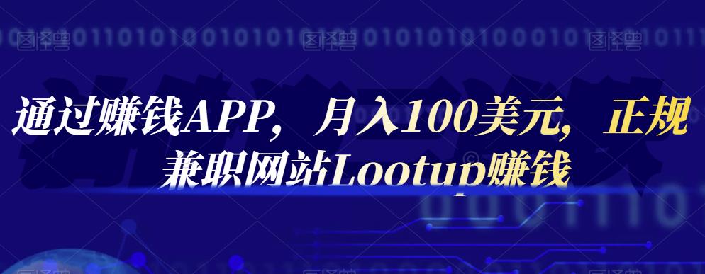 通过赚钱APP，月入100美元，正规兼职网站Lootup赚钱-诸葛网创