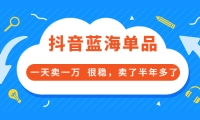 酷酷说钱付费文章:抖音蓝海单品,一天卖一万 很稳,卖了半年多了-诸葛网创